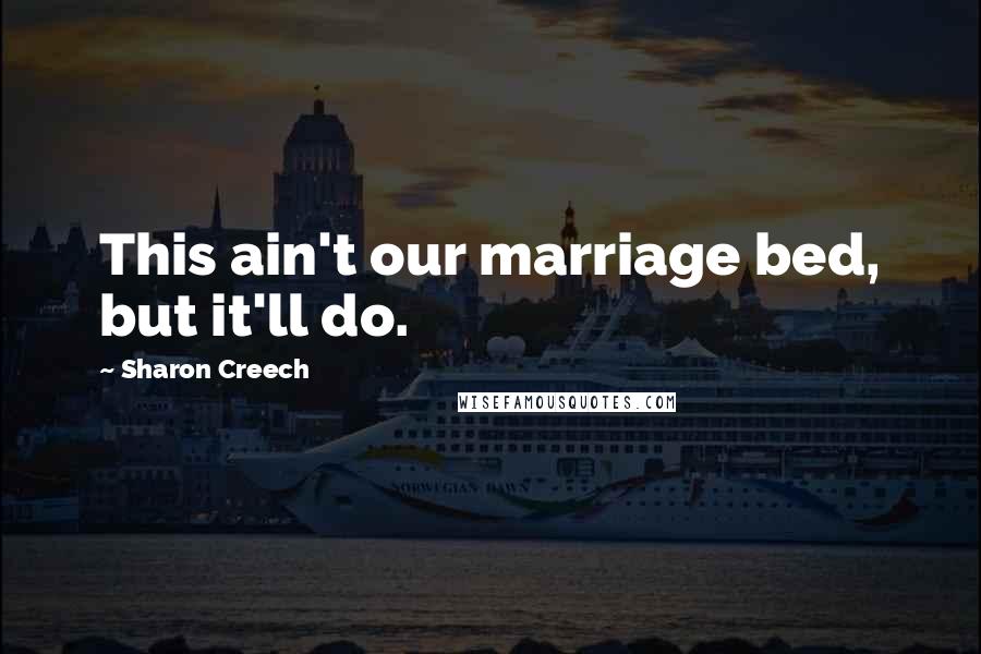 Sharon Creech Quotes: This ain't our marriage bed, but it'll do.