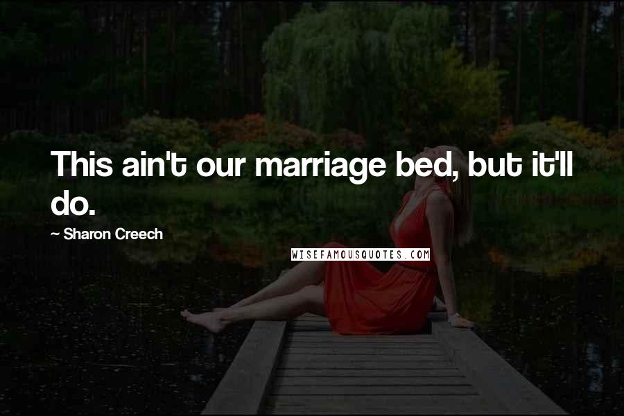 Sharon Creech Quotes: This ain't our marriage bed, but it'll do.