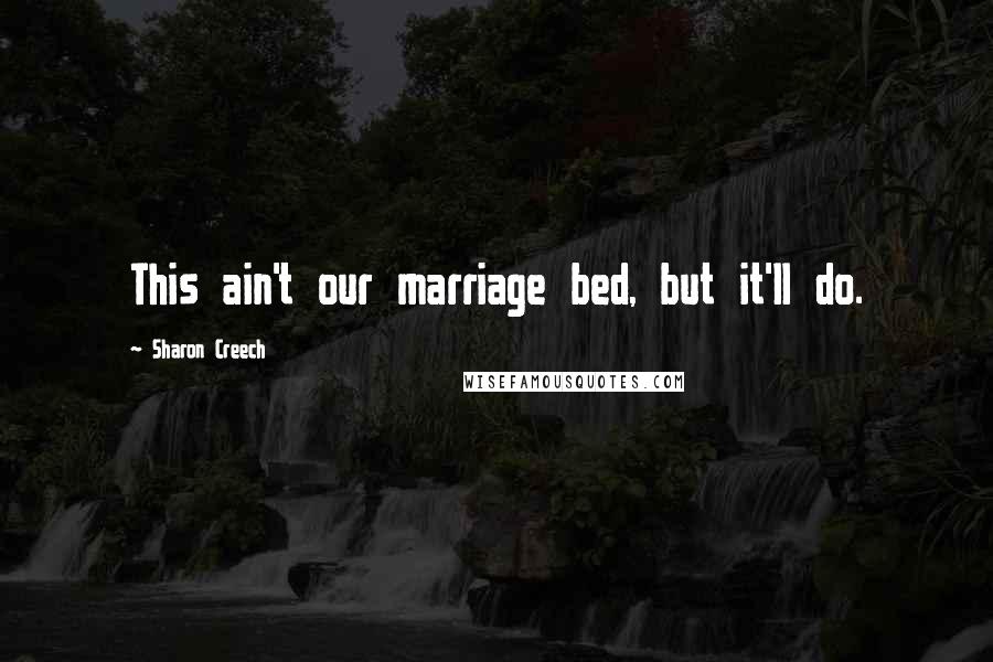 Sharon Creech Quotes: This ain't our marriage bed, but it'll do.