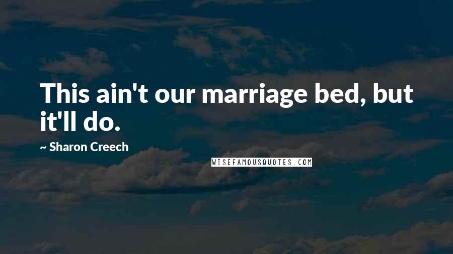 Sharon Creech Quotes: This ain't our marriage bed, but it'll do.