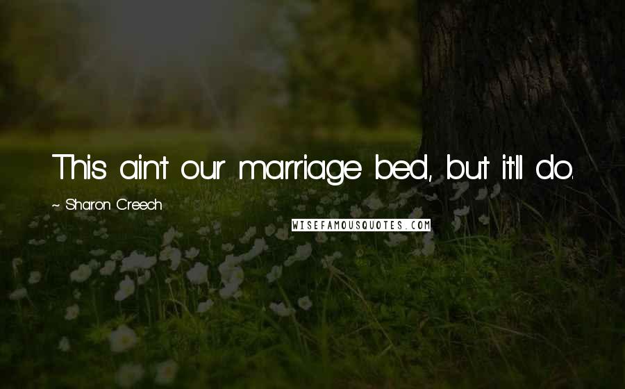 Sharon Creech Quotes: This ain't our marriage bed, but it'll do.