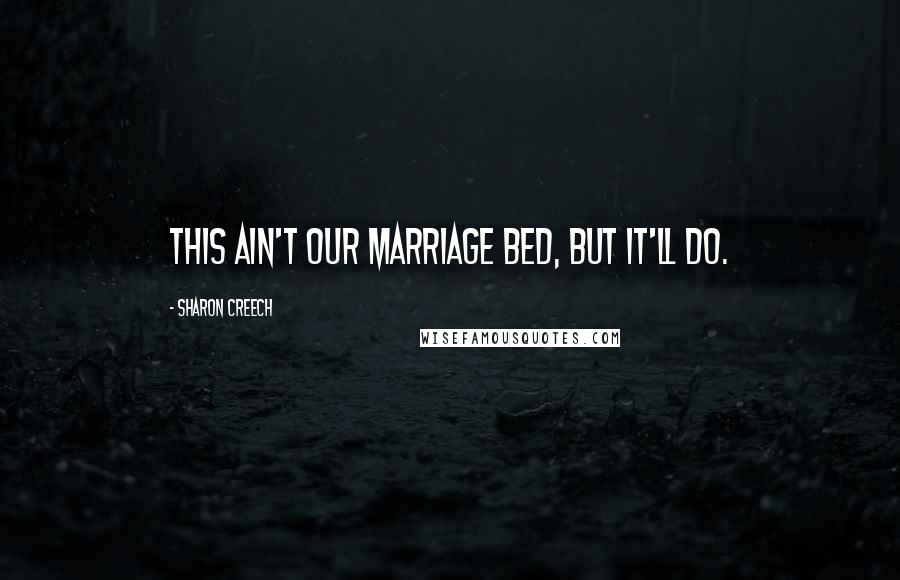 Sharon Creech Quotes: This ain't our marriage bed, but it'll do.