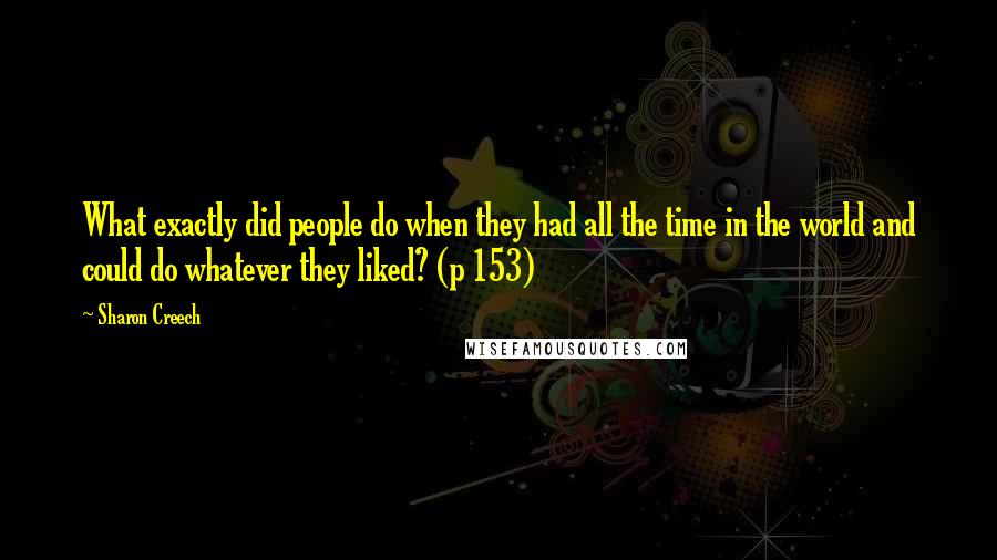 Sharon Creech Quotes: What exactly did people do when they had all the time in the world and could do whatever they liked? (p 153)