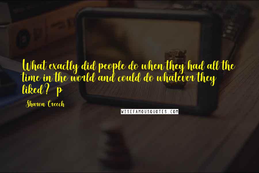 Sharon Creech Quotes: What exactly did people do when they had all the time in the world and could do whatever they liked? (p 153)