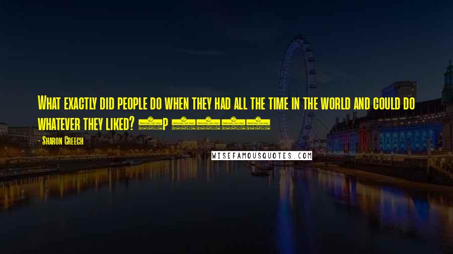 Sharon Creech Quotes: What exactly did people do when they had all the time in the world and could do whatever they liked? (p 153)