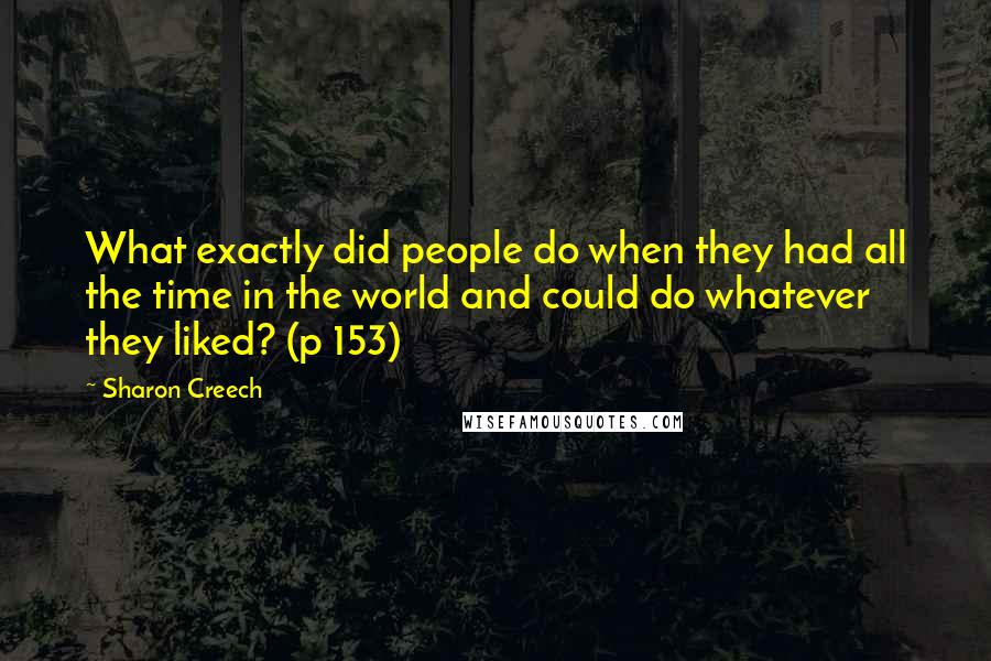 Sharon Creech Quotes: What exactly did people do when they had all the time in the world and could do whatever they liked? (p 153)