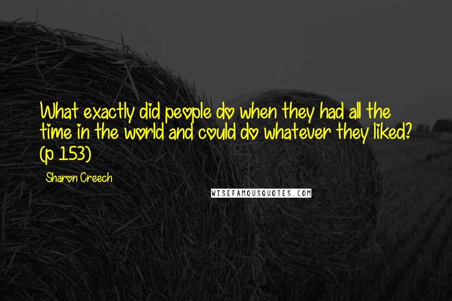 Sharon Creech Quotes: What exactly did people do when they had all the time in the world and could do whatever they liked? (p 153)
