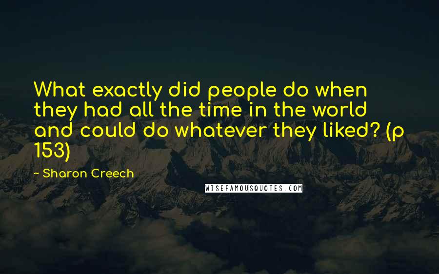 Sharon Creech Quotes: What exactly did people do when they had all the time in the world and could do whatever they liked? (p 153)