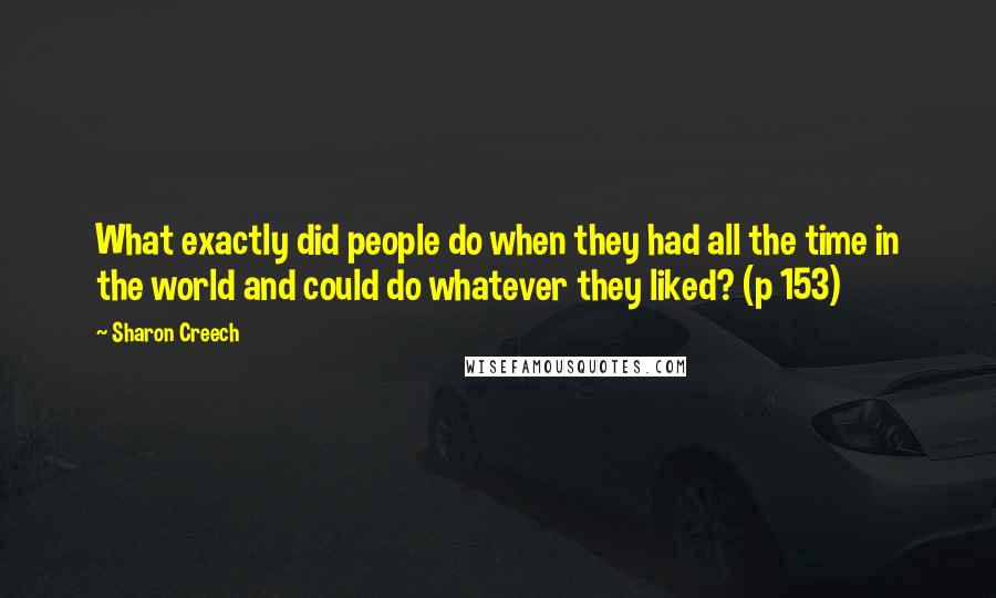 Sharon Creech Quotes: What exactly did people do when they had all the time in the world and could do whatever they liked? (p 153)