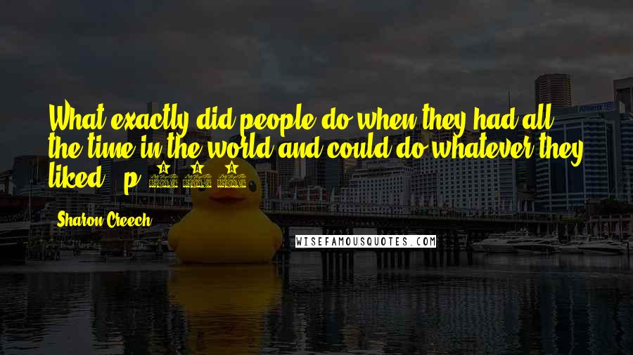 Sharon Creech Quotes: What exactly did people do when they had all the time in the world and could do whatever they liked? (p 153)