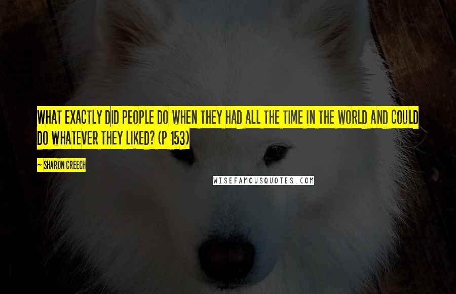 Sharon Creech Quotes: What exactly did people do when they had all the time in the world and could do whatever they liked? (p 153)