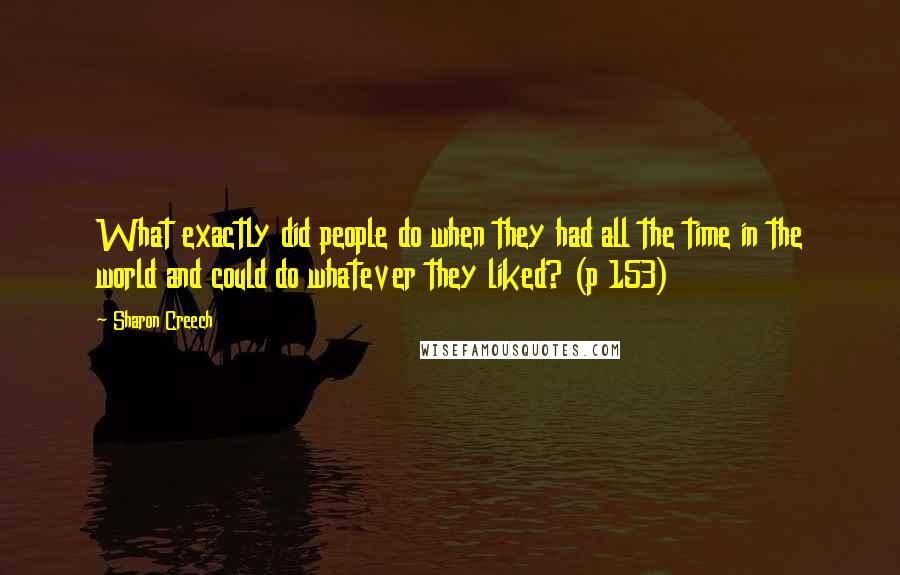 Sharon Creech Quotes: What exactly did people do when they had all the time in the world and could do whatever they liked? (p 153)