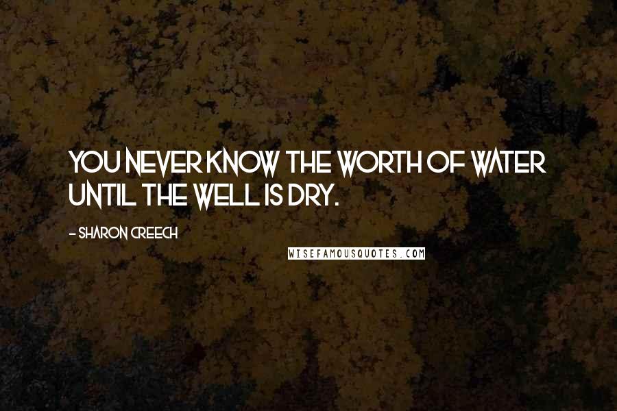 Sharon Creech Quotes: You never know the worth of water until the well is dry.