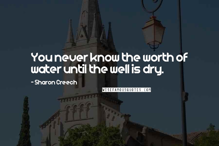 Sharon Creech Quotes: You never know the worth of water until the well is dry.