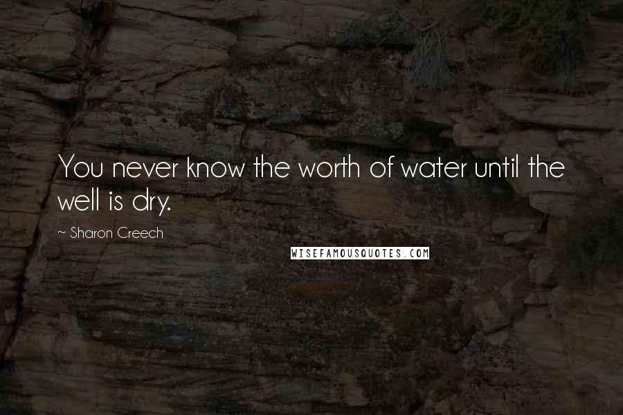 Sharon Creech Quotes: You never know the worth of water until the well is dry.