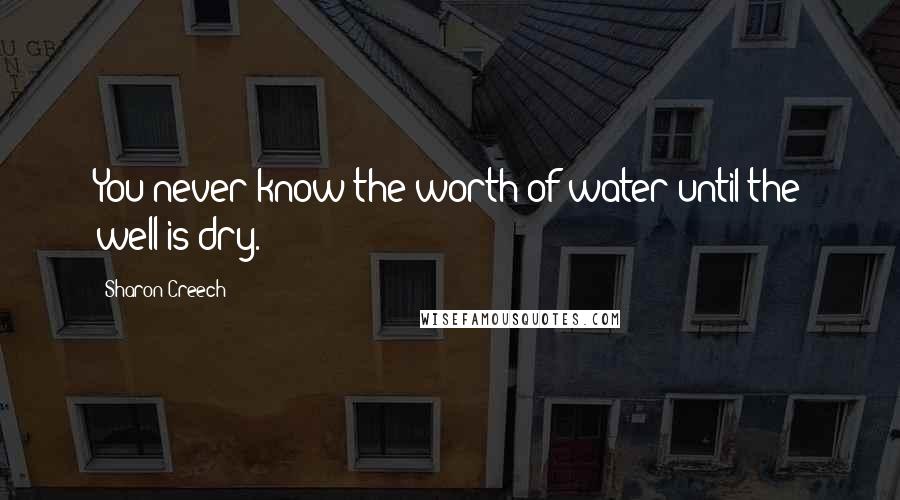 Sharon Creech Quotes: You never know the worth of water until the well is dry.