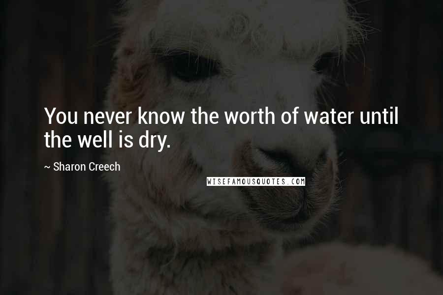 Sharon Creech Quotes: You never know the worth of water until the well is dry.