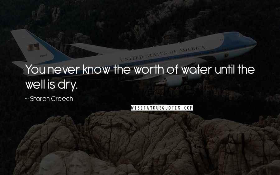 Sharon Creech Quotes: You never know the worth of water until the well is dry.