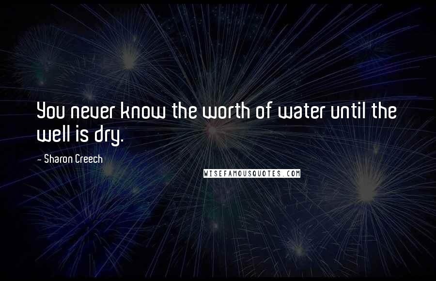 Sharon Creech Quotes: You never know the worth of water until the well is dry.