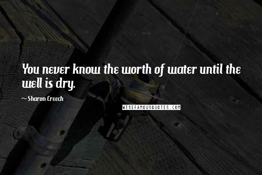 Sharon Creech Quotes: You never know the worth of water until the well is dry.