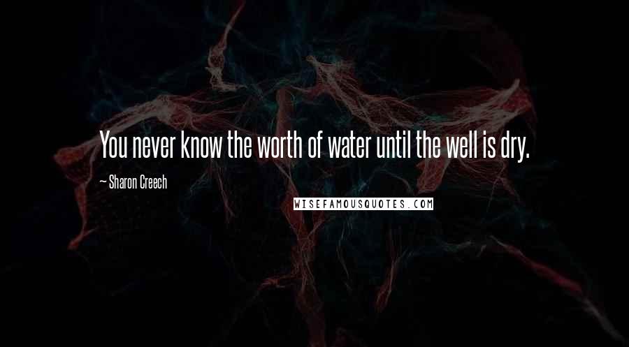 Sharon Creech Quotes: You never know the worth of water until the well is dry.