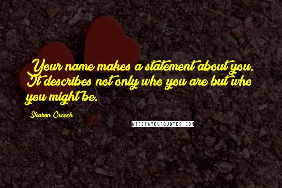 Sharon Creech Quotes: Your name makes a statement about you. It describes not only who you are but who you might be.