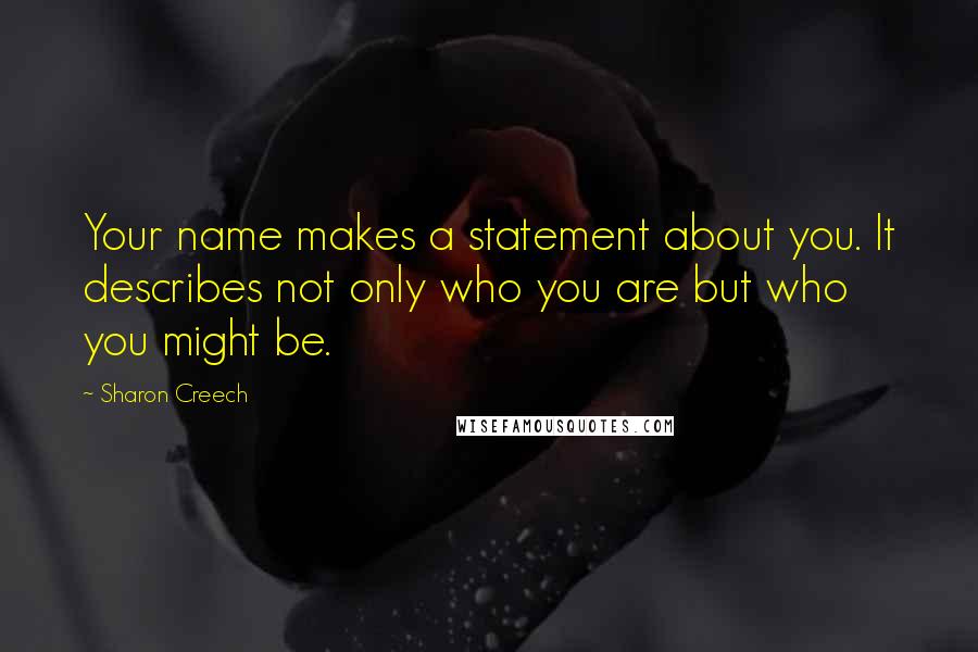 Sharon Creech Quotes: Your name makes a statement about you. It describes not only who you are but who you might be.
