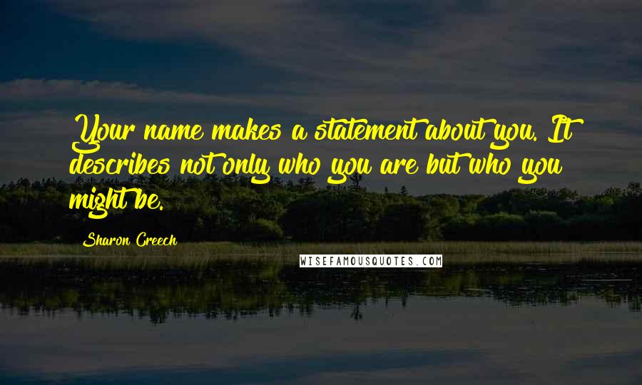 Sharon Creech Quotes: Your name makes a statement about you. It describes not only who you are but who you might be.