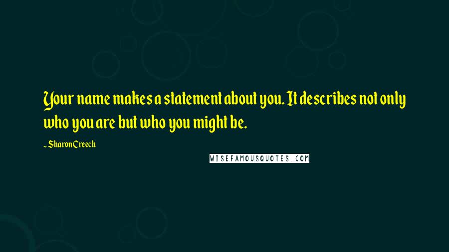 Sharon Creech Quotes: Your name makes a statement about you. It describes not only who you are but who you might be.