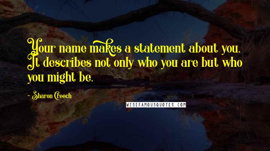 Sharon Creech Quotes: Your name makes a statement about you. It describes not only who you are but who you might be.