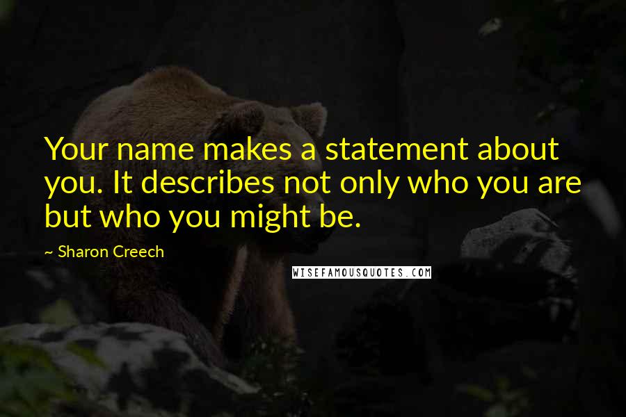 Sharon Creech Quotes: Your name makes a statement about you. It describes not only who you are but who you might be.