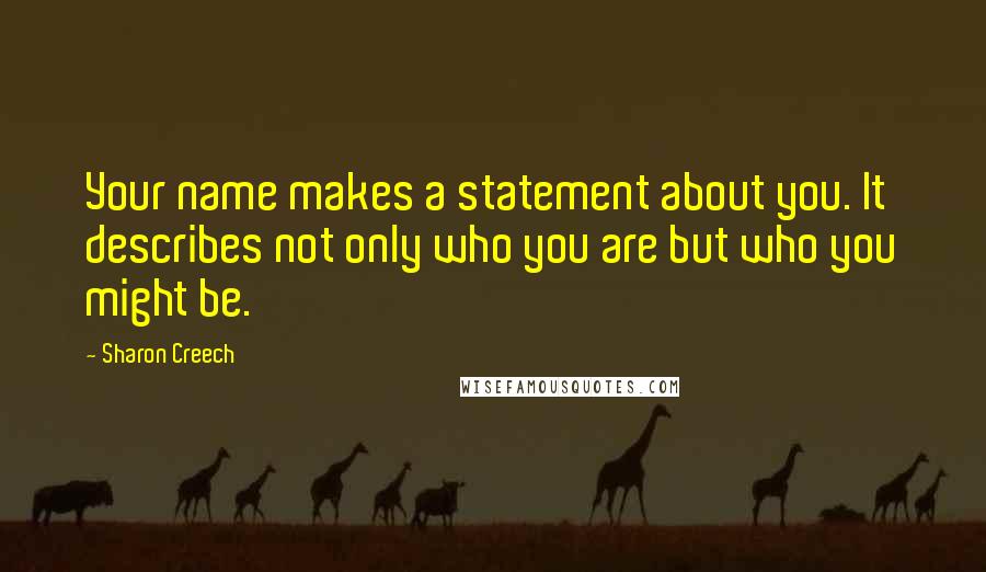 Sharon Creech Quotes: Your name makes a statement about you. It describes not only who you are but who you might be.