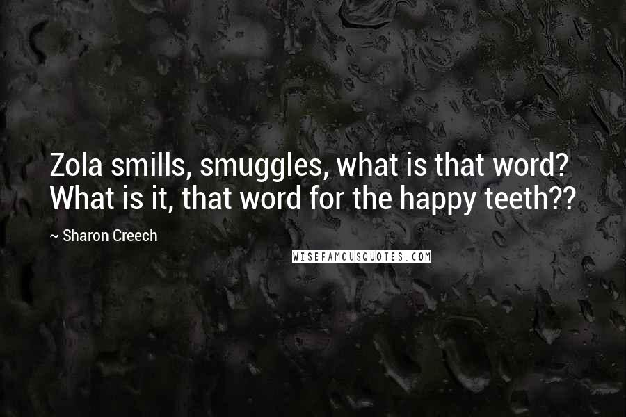 Sharon Creech Quotes: Zola smills, smuggles, what is that word? What is it, that word for the happy teeth??