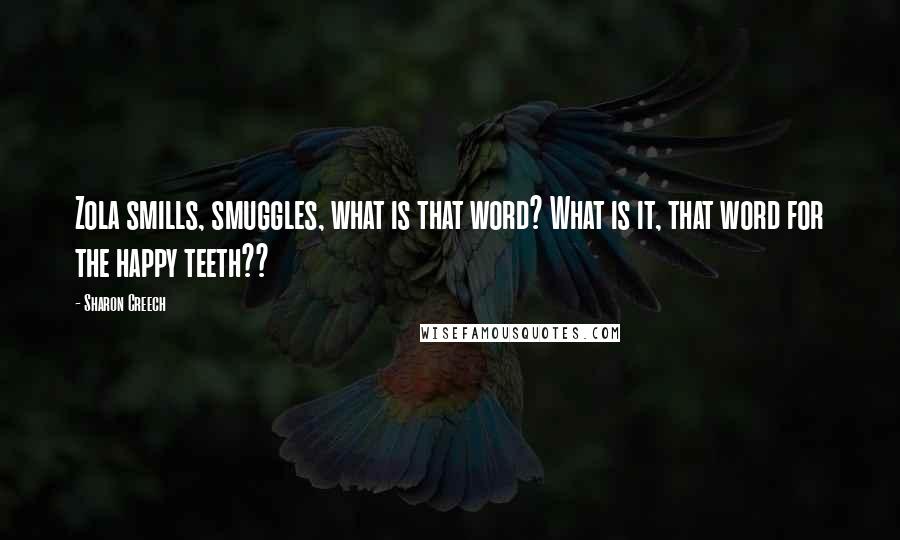 Sharon Creech Quotes: Zola smills, smuggles, what is that word? What is it, that word for the happy teeth??