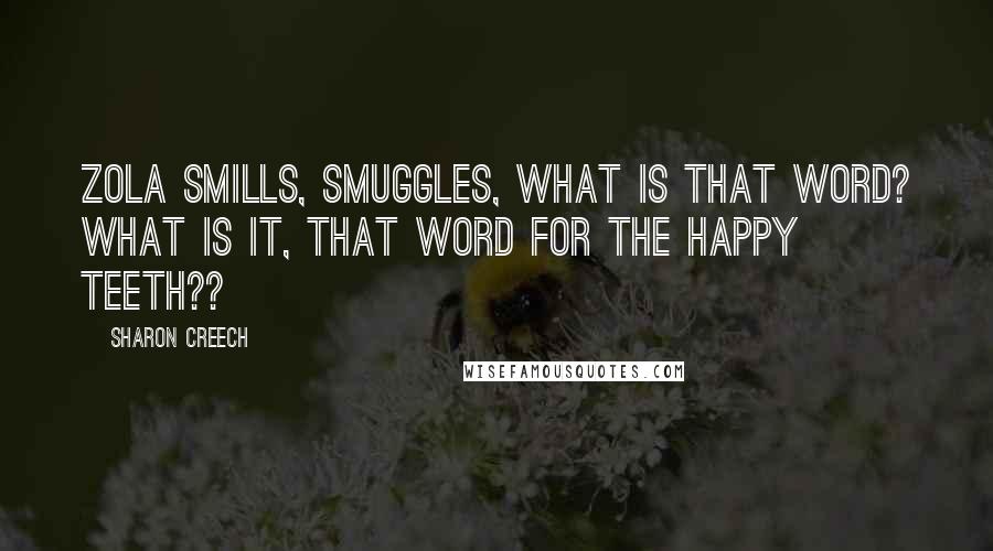 Sharon Creech Quotes: Zola smills, smuggles, what is that word? What is it, that word for the happy teeth??