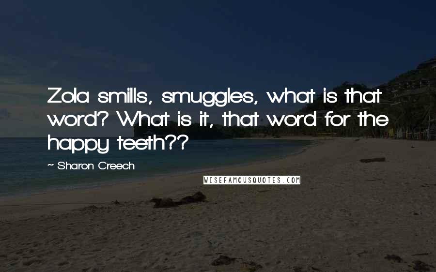 Sharon Creech Quotes: Zola smills, smuggles, what is that word? What is it, that word for the happy teeth??