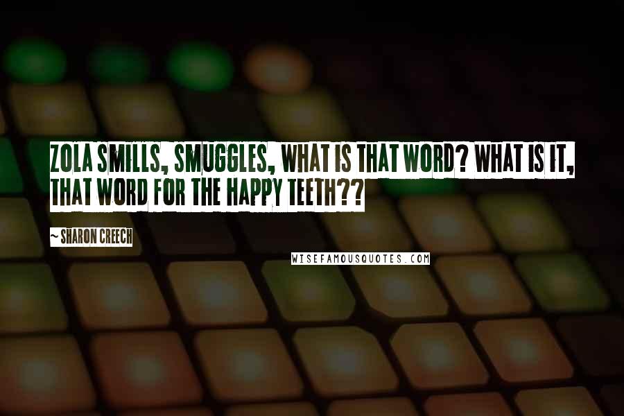 Sharon Creech Quotes: Zola smills, smuggles, what is that word? What is it, that word for the happy teeth??