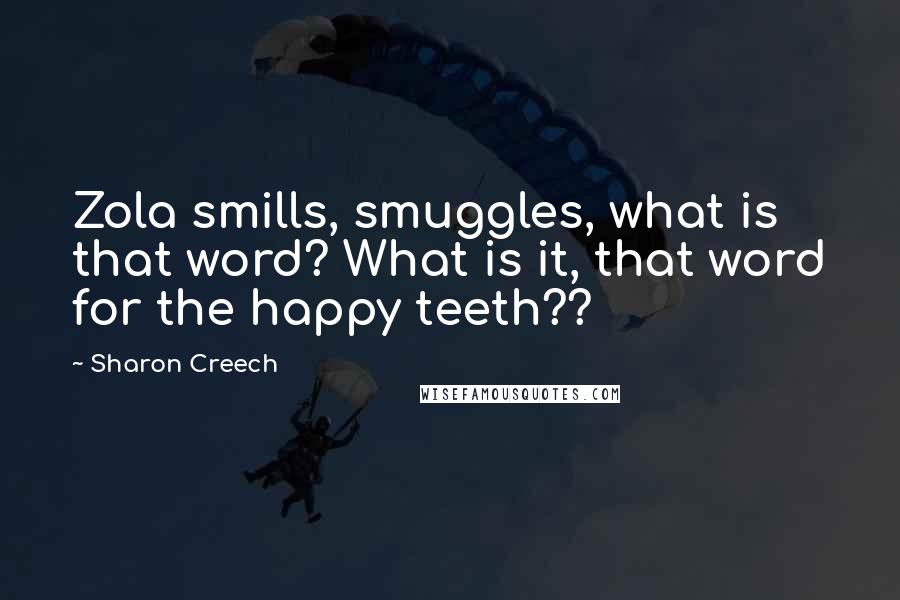 Sharon Creech Quotes: Zola smills, smuggles, what is that word? What is it, that word for the happy teeth??