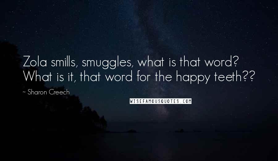 Sharon Creech Quotes: Zola smills, smuggles, what is that word? What is it, that word for the happy teeth??