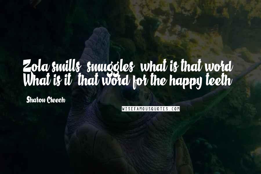 Sharon Creech Quotes: Zola smills, smuggles, what is that word? What is it, that word for the happy teeth??