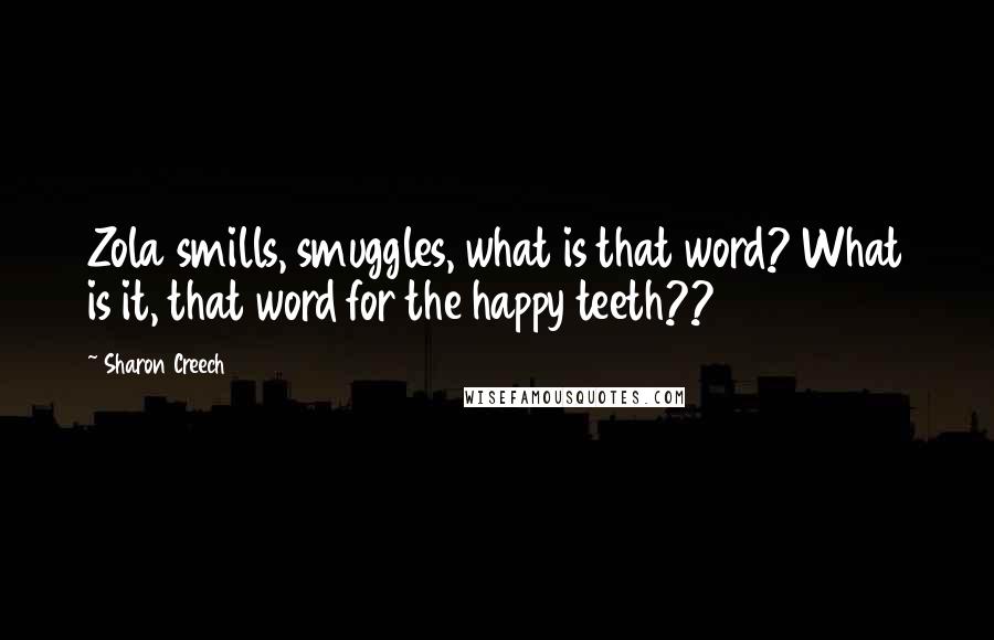 Sharon Creech Quotes: Zola smills, smuggles, what is that word? What is it, that word for the happy teeth??