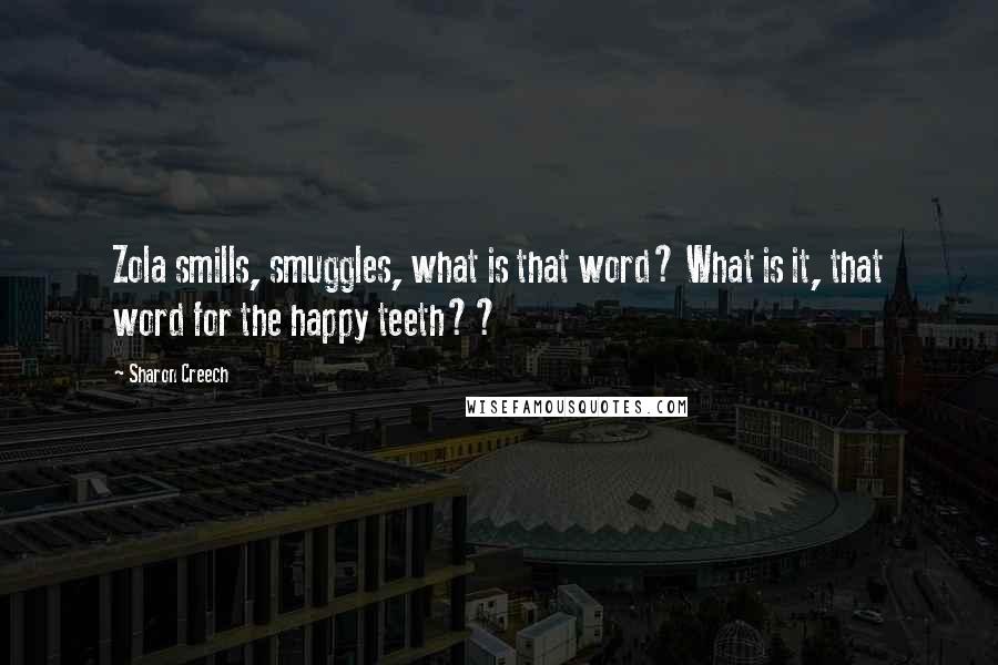 Sharon Creech Quotes: Zola smills, smuggles, what is that word? What is it, that word for the happy teeth??