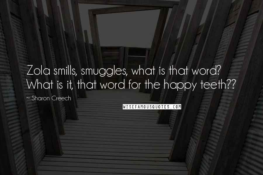 Sharon Creech Quotes: Zola smills, smuggles, what is that word? What is it, that word for the happy teeth??