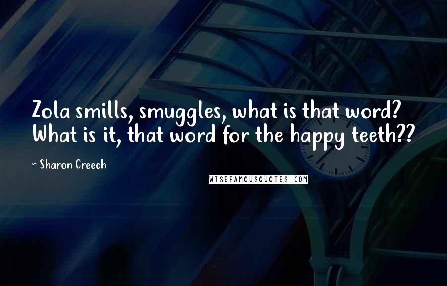 Sharon Creech Quotes: Zola smills, smuggles, what is that word? What is it, that word for the happy teeth??