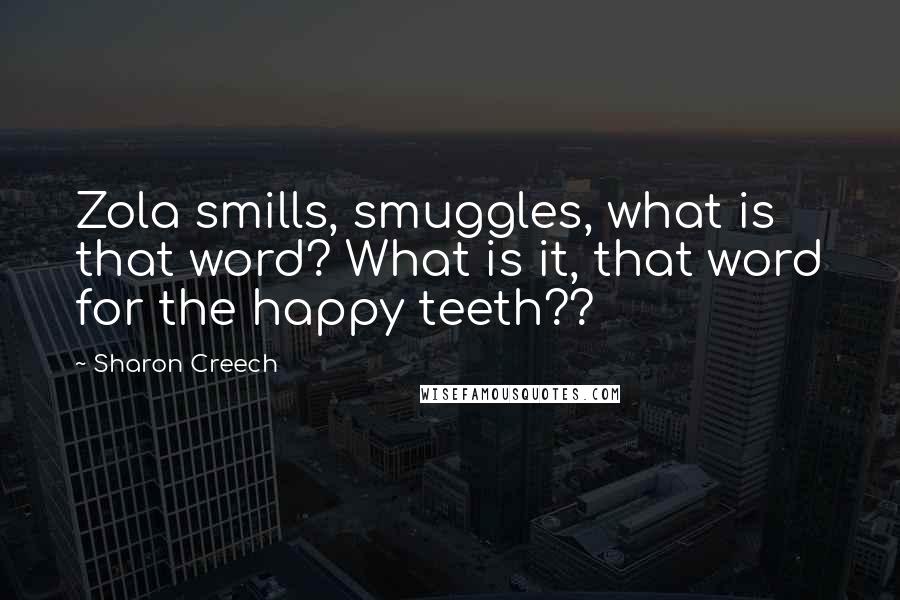 Sharon Creech Quotes: Zola smills, smuggles, what is that word? What is it, that word for the happy teeth??