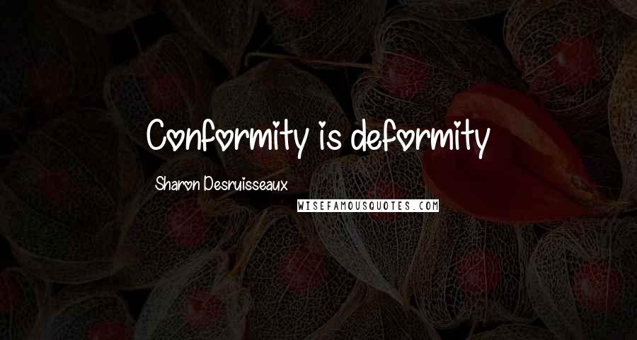 Sharon Desruisseaux Quotes: Conformity is deformity