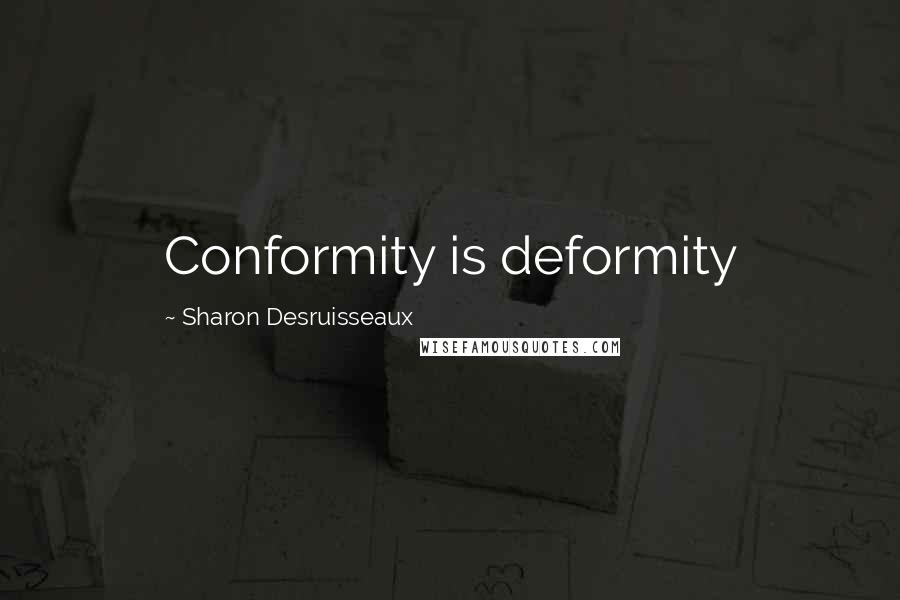 Sharon Desruisseaux Quotes: Conformity is deformity