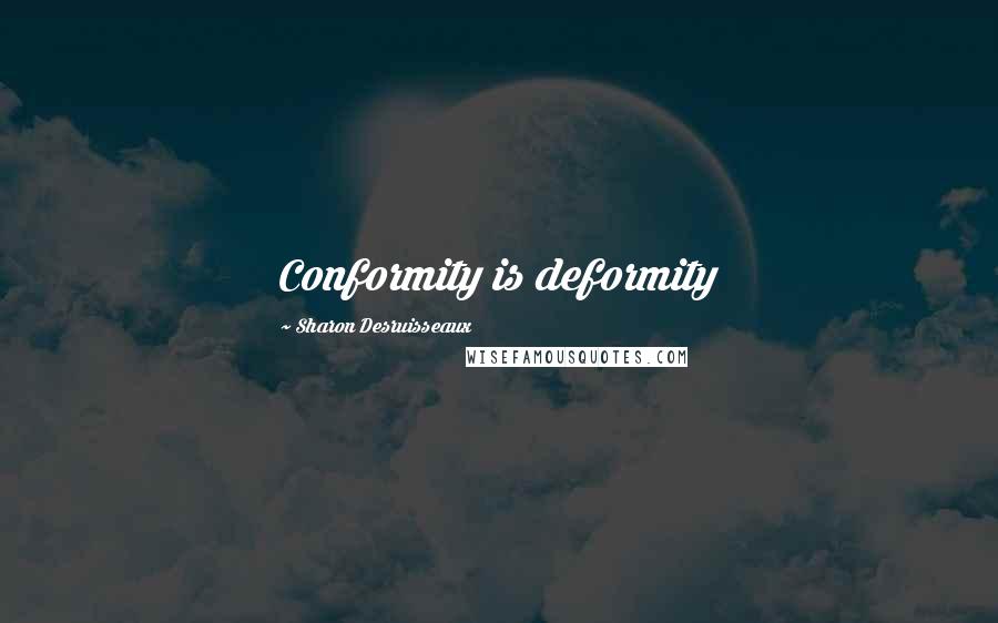 Sharon Desruisseaux Quotes: Conformity is deformity