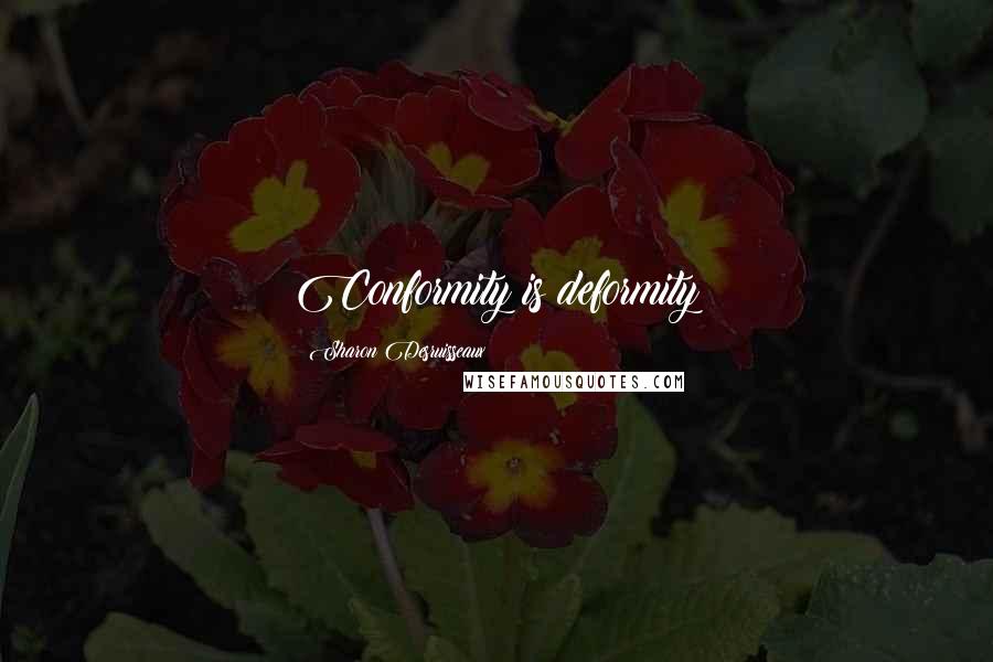 Sharon Desruisseaux Quotes: Conformity is deformity