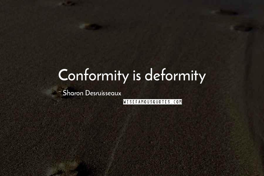 Sharon Desruisseaux Quotes: Conformity is deformity